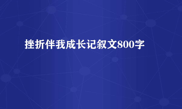 挫折伴我成长记叙文800字