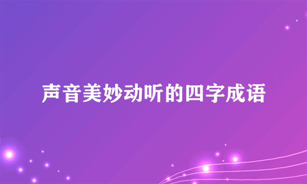 声音美妙动听的四字成语