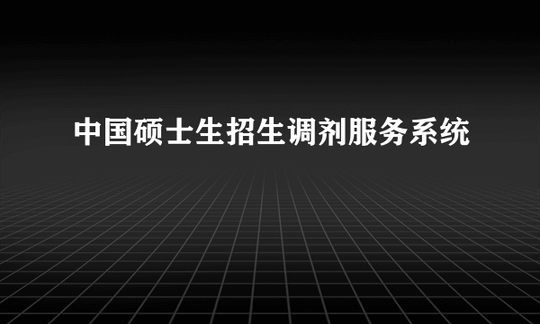 中国硕士生招生调剂服务系统