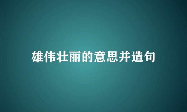 雄伟壮丽的意思并造句