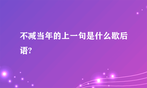 不减当年的上一句是什么歇后语?