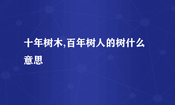 十年树木,百年树人的树什么意思