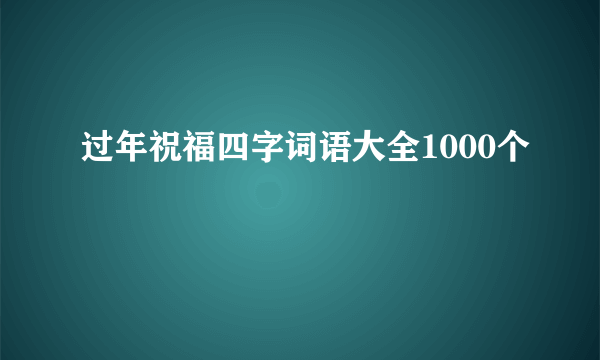 过年祝福四字词语大全1000个