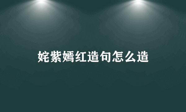 姹紫嫣红造句怎么造