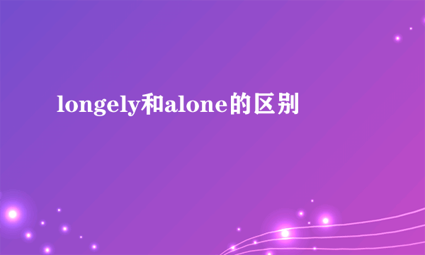 longely和alone的区别