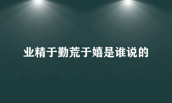 业精于勤荒于嬉是谁说的