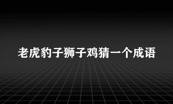 老虎豹子狮子鸡猜一个成语