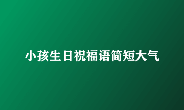 小孩生日祝福语简短大气