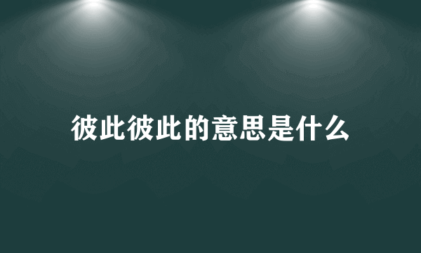 彼此彼此的意思是什么