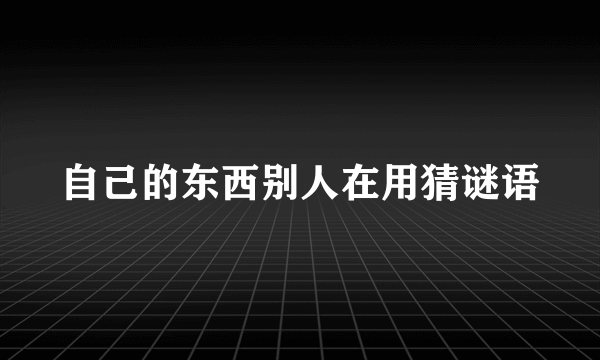 自己的东西别人在用猜谜语