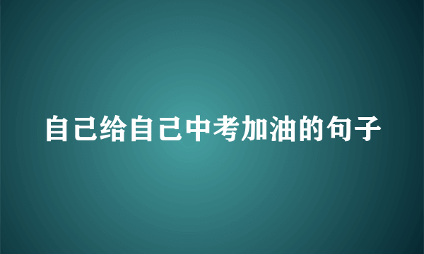 自己给自己中考加油的句子