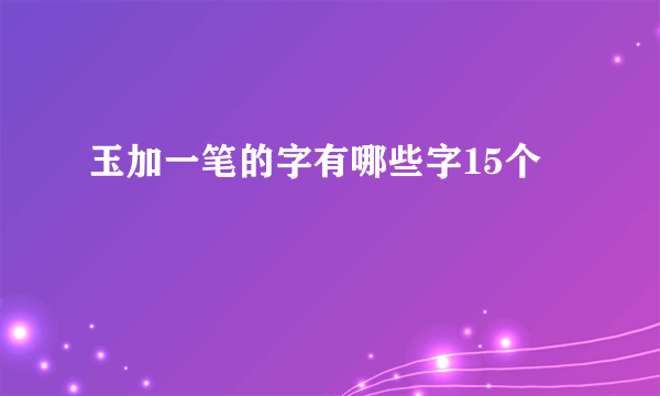 玉加一笔的字有哪些字15个