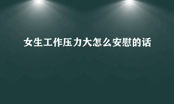 女生工作压力大怎么安慰的话