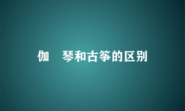 伽倻琴和古筝的区别