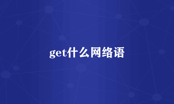 get什么网络语