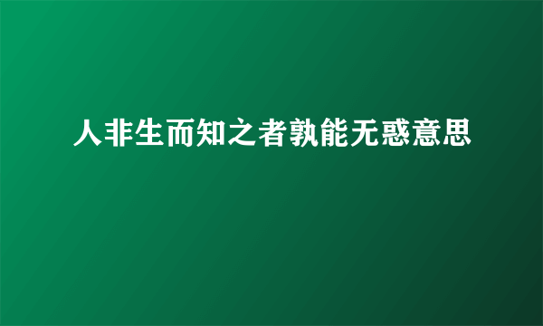 人非生而知之者孰能无惑意思
