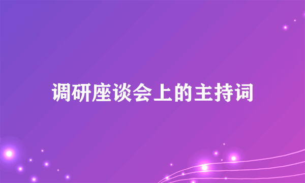 调研座谈会上的主持词