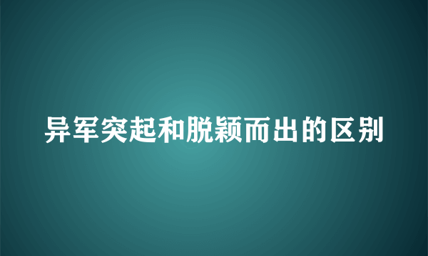 异军突起和脱颖而出的区别