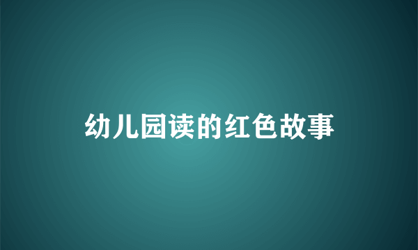 幼儿园读的红色故事