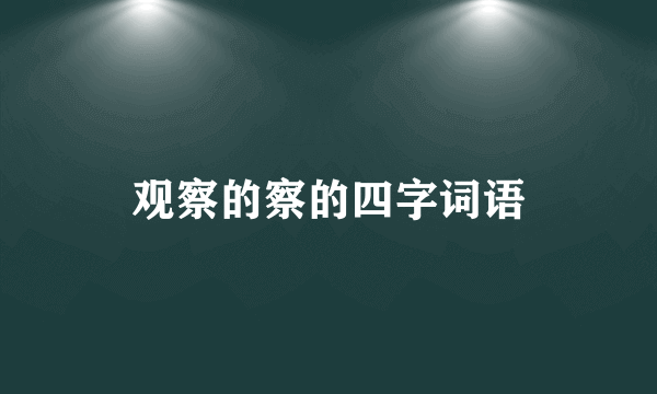 观察的察的四字词语