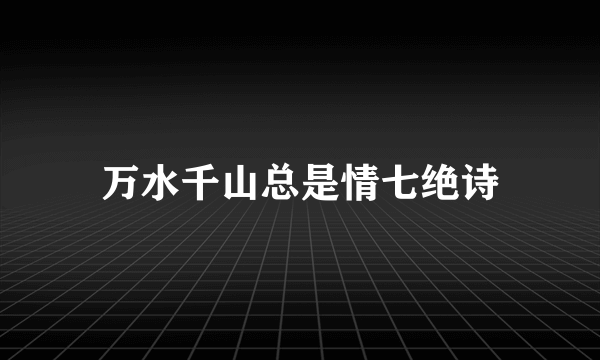 万水千山总是情七绝诗
