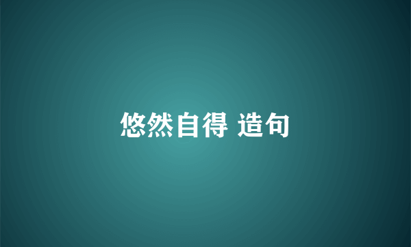 悠然自得 造句
