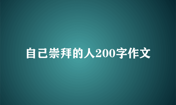 自己崇拜的人200字作文