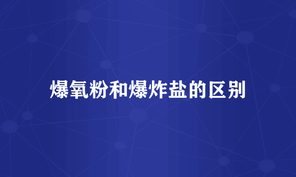 爆氧粉和爆炸盐的区别