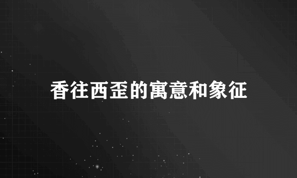 香往西歪的寓意和象征