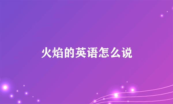 火焰的英语怎么说