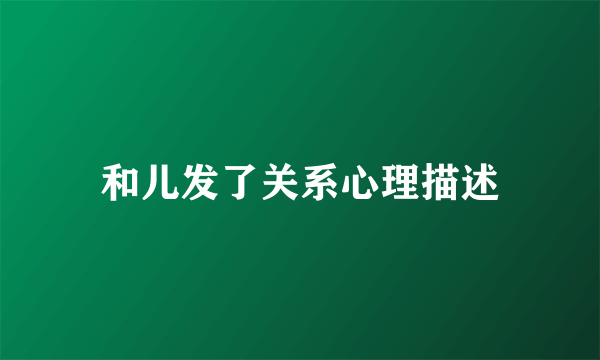 和儿发了关系心理描述