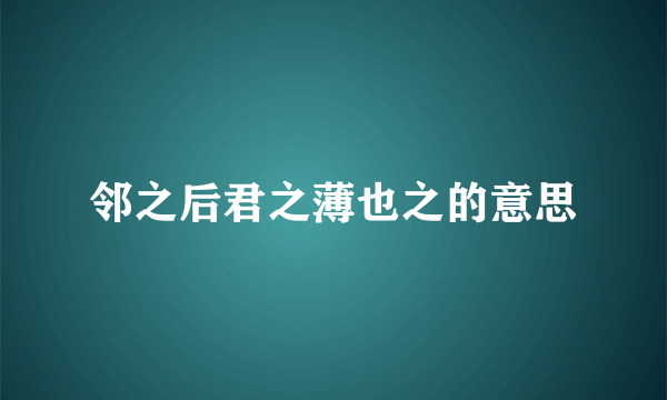 邻之后君之薄也之的意思