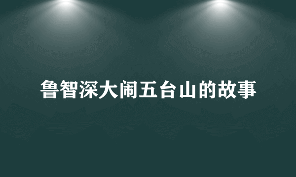 鲁智深大闹五台山的故事