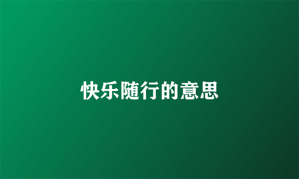 快乐随行的意思