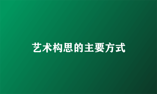 艺术构思的主要方式