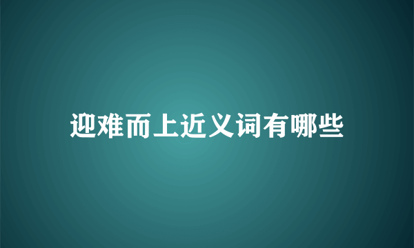 迎难而上近义词有哪些