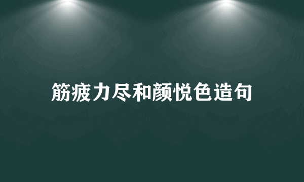 筋疲力尽和颜悦色造句