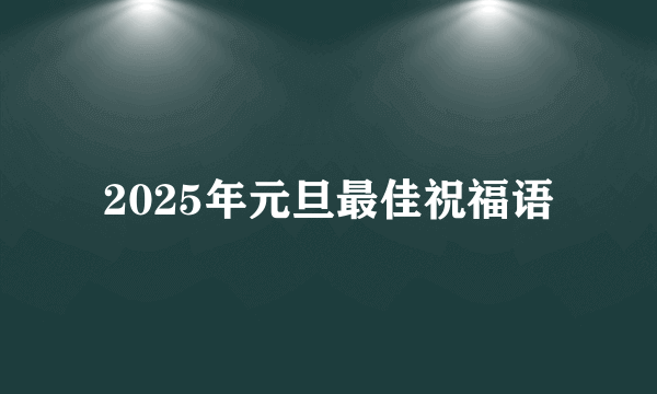 2025年元旦最佳祝福语