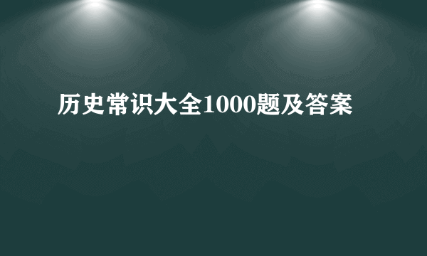 历史常识大全1000题及答案