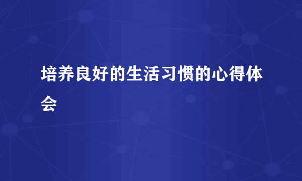 培养良好的生活习惯的心得体会
