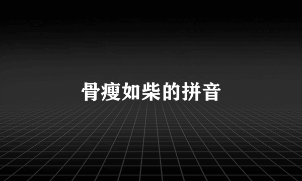 骨瘦如柴的拼音
