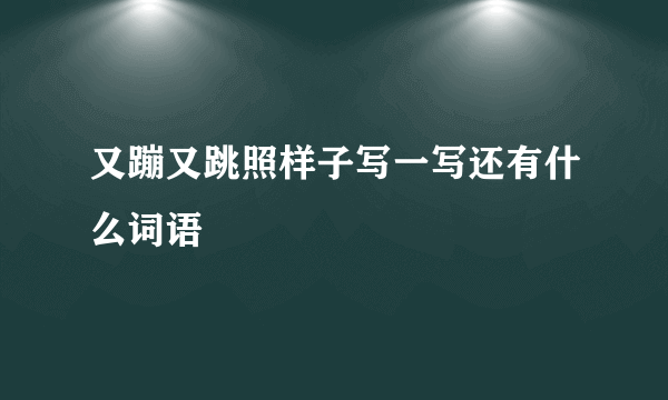 又蹦又跳照样子写一写还有什么词语