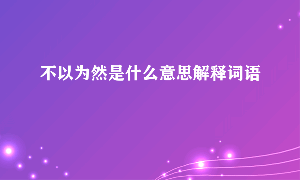 不以为然是什么意思解释词语
