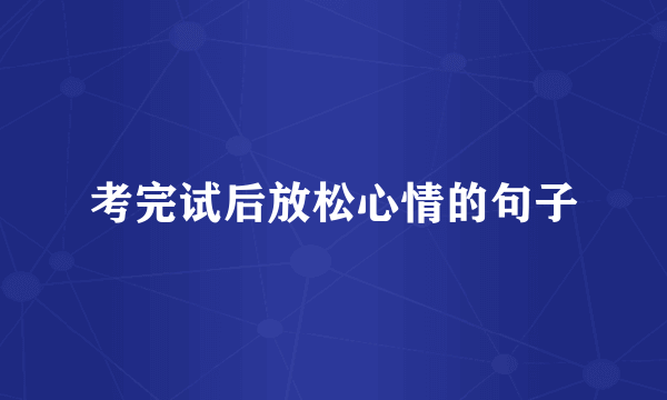 考完试后放松心情的句子