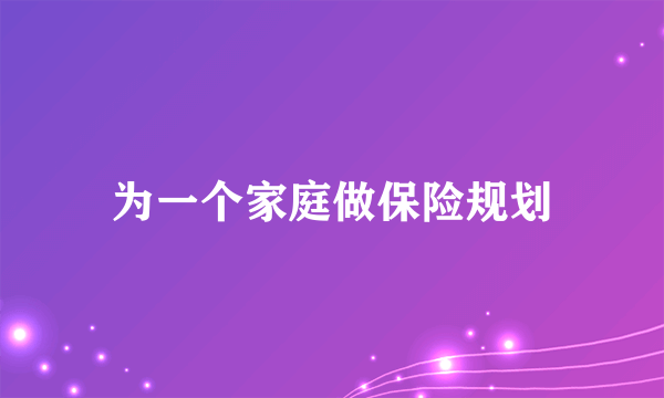 为一个家庭做保险规划