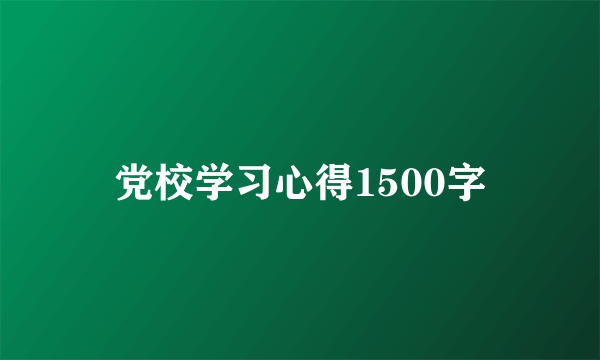 党校学习心得1500字