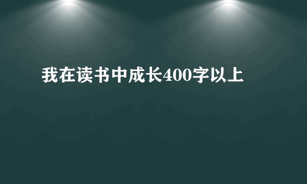 我在读书中成长400字以上