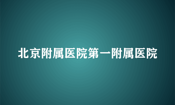 北京附属医院第一附属医院