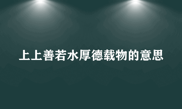 上上善若水厚德载物的意思