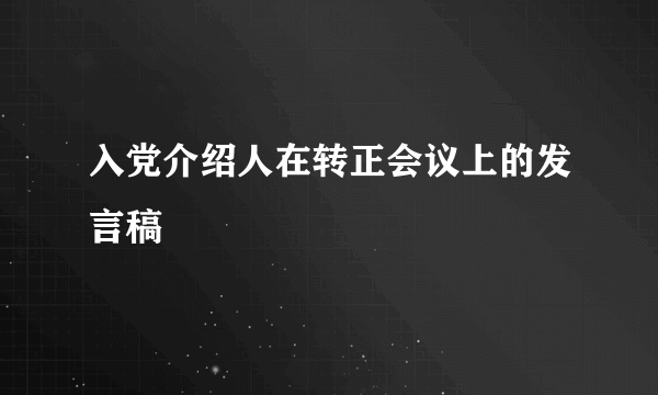入党介绍人在转正会议上的发言稿